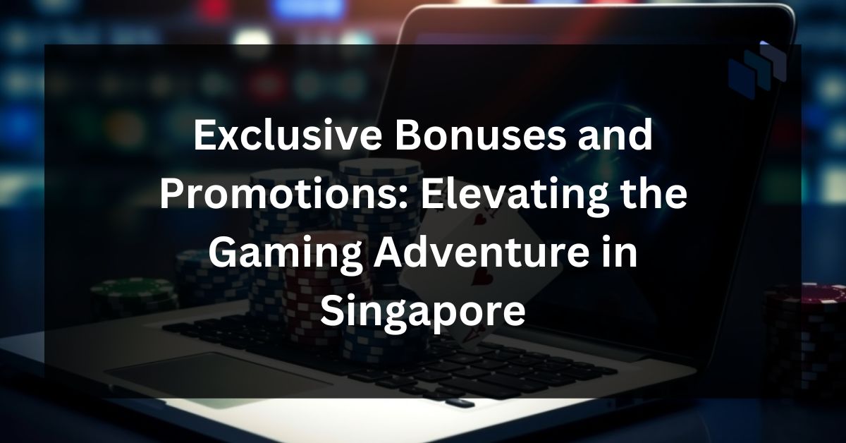 Exclusive Bonuses and Promotions: Elevating the Gaming Adventure in Singapore