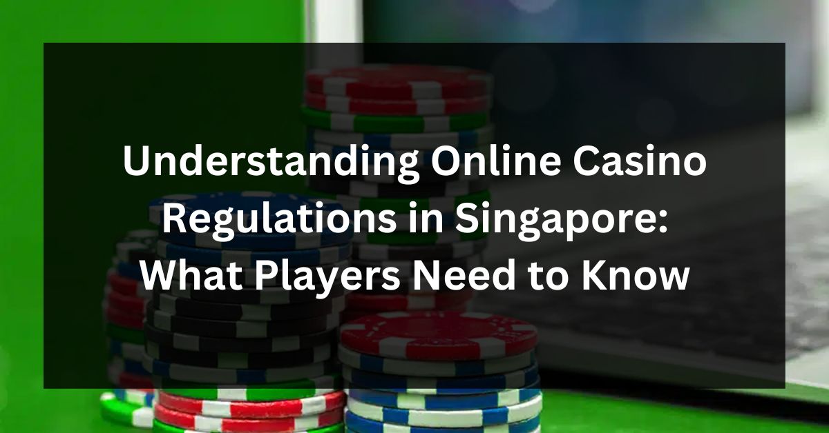 Understanding Online Casino Regulations in Singapore: What Players Need to Know
